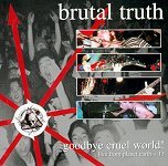 BRUTAL TRUTH - Goodbye Cruel World!